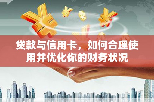 公馆贷款与信用卡，如何合理使用并优化你的财务状况