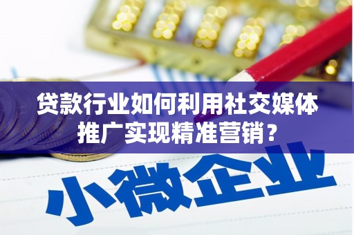 长洲贷款行业如何利用社交媒体推广实现精准营销？