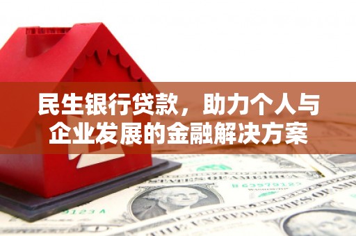 城区民生银行贷款，助力个人与企业发展的金融解决方案