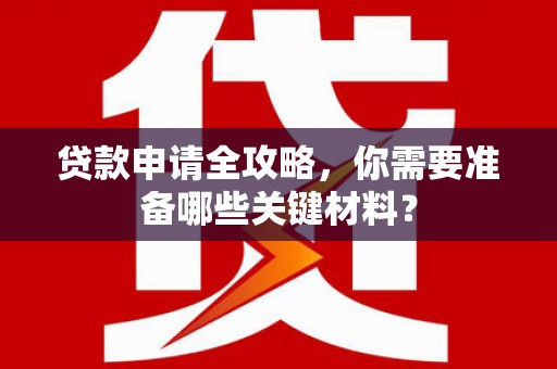 中和贷款申请全攻略，你需要准备哪些关键材料？
