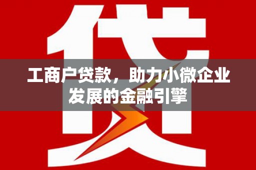乌当工商户贷款，助力小微企业发展的金融引擎