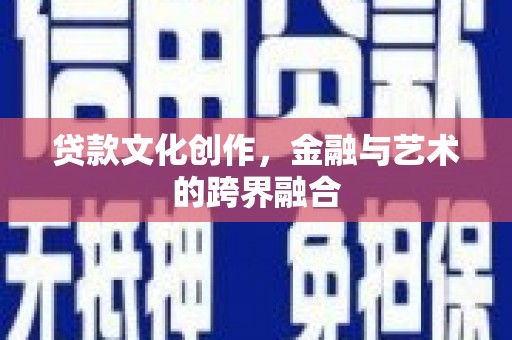 越城贷款文化创作，金融与艺术的跨界融合