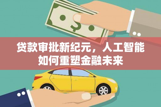 威宁贷款审批新纪元，人工智能如何重塑金融未来
