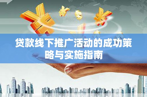 鼓山贷款线下推广活动的成功策略与实施指南