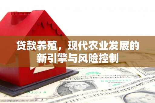 犍为贷款养殖，现代农业发展的新引擎与风险控制