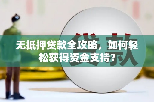高邑无抵押贷款全攻略，如何轻松获得资金支持？