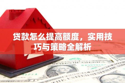 禄丰贷款怎么提高额度，实用技巧与策略全解析