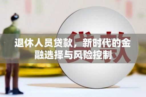 京口退休人员贷款，新时代的金融选择与风险控制