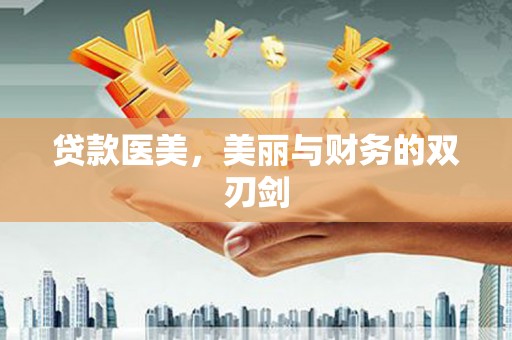 弋阳贷款医美，美丽与财务的双刃剑