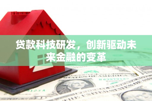南丹贷款科技研发，创新驱动未来金融的变革