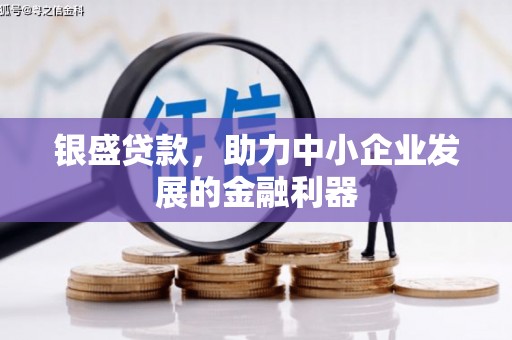 安福银盛贷款，助力中小企业发展的金融利器