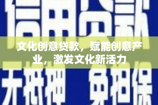 长岭文化创意贷款，赋能创意产业，激发文化新活力