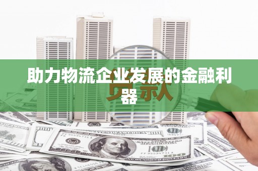 资溪助力物流企业发展的金融利器
