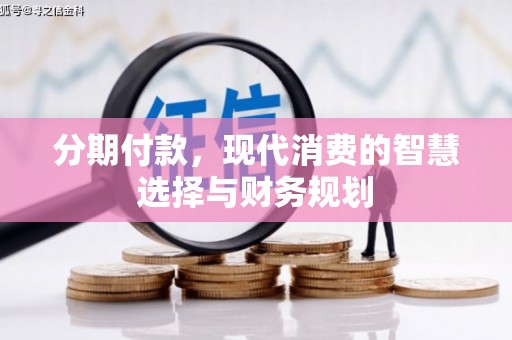 绛县分期付款，现代消费的智慧选择与财务规划