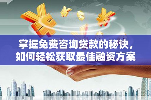 顺河掌握免费咨询贷款的秘诀，如何轻松获取最佳融资方案