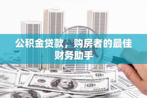 绥滨公积金贷款，购房者的最佳财务助手