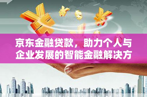 平乡京东金融贷款，助力个人与企业发展的智能金融解决方案