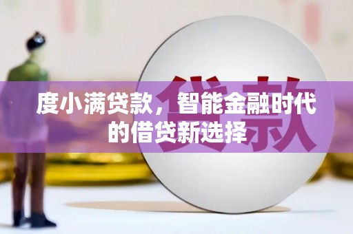 马尔康度小满贷款，智能金融时代的借贷新选择