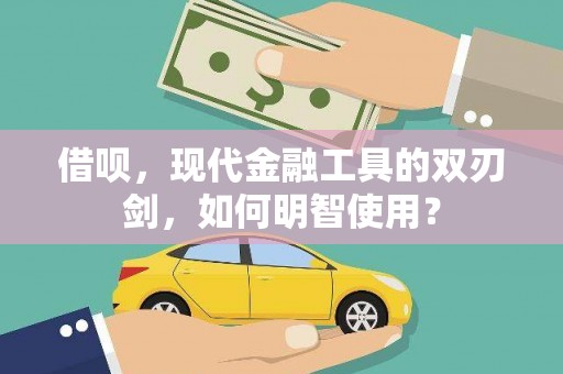 张店借呗，现代金融工具的双刃剑，如何明智使用？