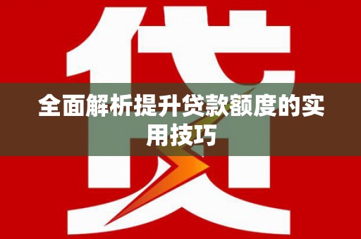 林州全面解析提升贷款额度的实用技巧