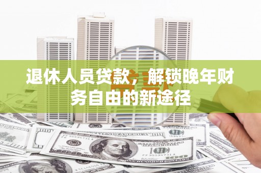 平安退休人员贷款，解锁晚年财务自由的新途径
