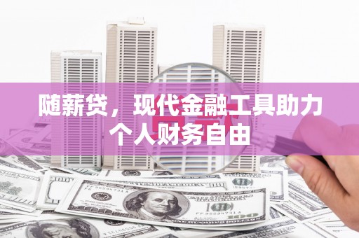全州随薪贷，现代金融工具助力个人财务自由