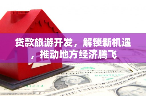 锡林郭勒贷款旅游开发，解锁新机遇，推动地方经济腾飞