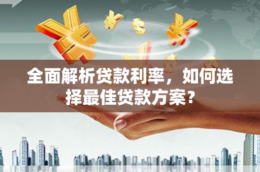 保税区全面解析贷款利率，如何选择最佳贷款方案？