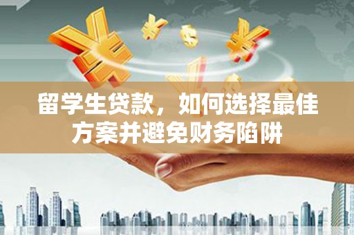 舞钢留学生贷款，如何选择最佳方案并避免财务陷阱