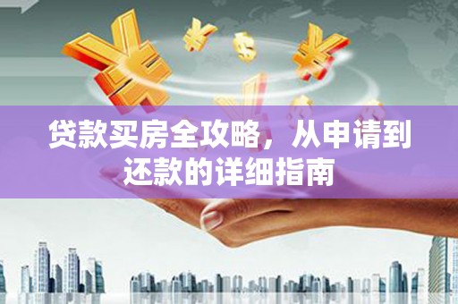 安定贷款买房全攻略，从申请到还款的详细指南