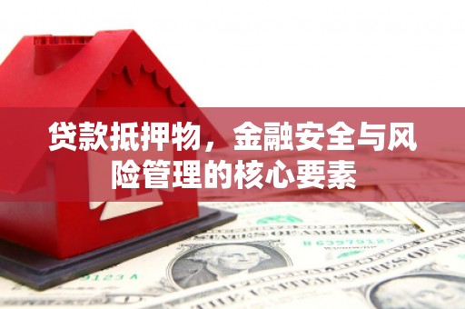 大渡口贷款抵押物，金融安全与风险管理的核心要素