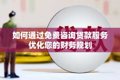 龙江如何通过免费咨询贷款服务优化您的财务规划