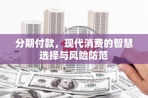 水城分期付款，现代消费的智慧选择与风险防范