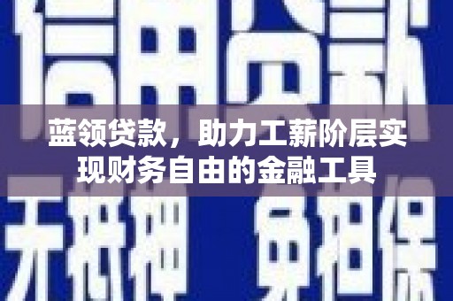 花都蓝领贷款，助力工薪阶层实现财务自由的金融工具