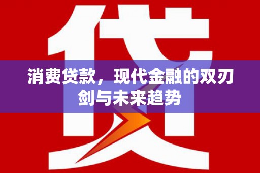 埌东消费贷款，现代金融的双刃剑与未来趋势