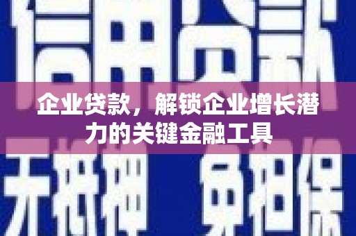 茂名企业贷款，解锁企业增长潜力的关键金融工具