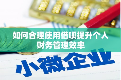 肥乡如何合理使用借呗提升个人财务管理效率