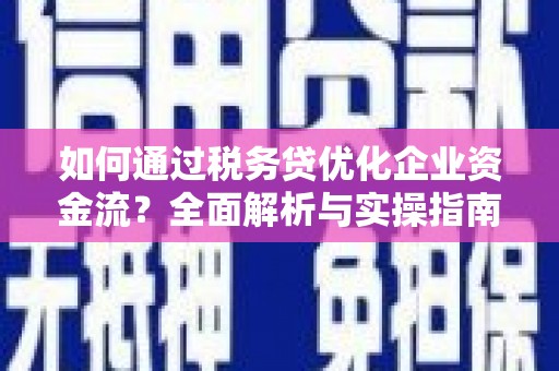 南乐如何通过税务贷优化企业资金流？全面解析与实操指南
