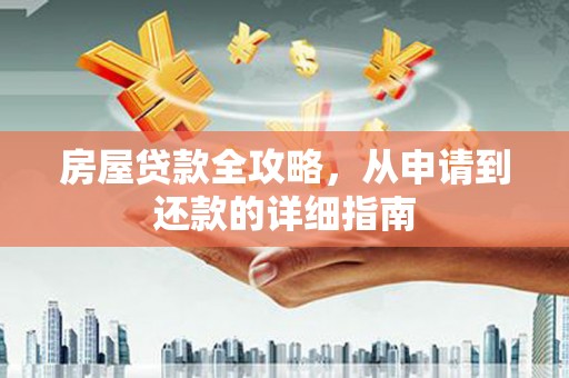 保德房屋贷款全攻略，从申请到还款的详细指南