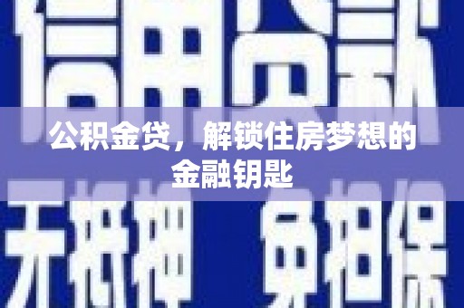 监利公积金贷，解锁住房梦想的金融钥匙