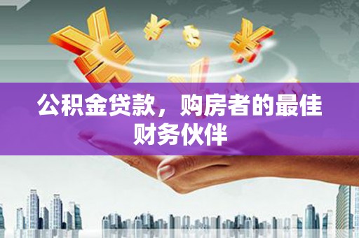新泰公积金贷款，购房者的最佳财务伙伴