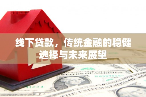 怀远线下贷款，传统金融的稳健选择与未来展望