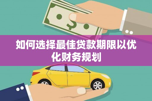 武鸣如何选择最佳贷款期限以优化财务规划