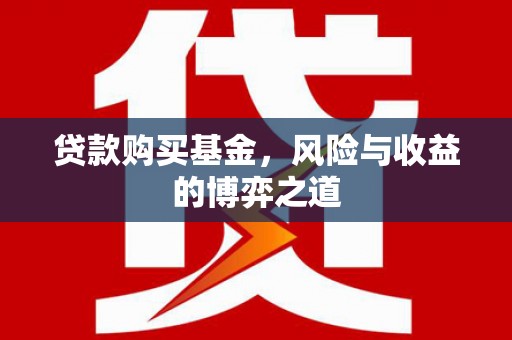 池州贷款购买基金，风险与收益的博弈之道
