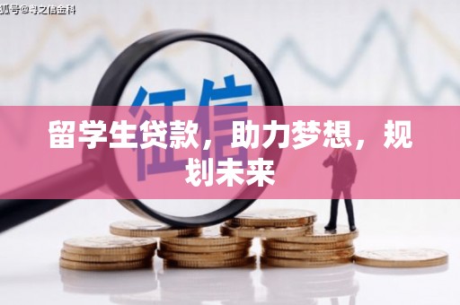 柳河留学生贷款，助力梦想，规划未来