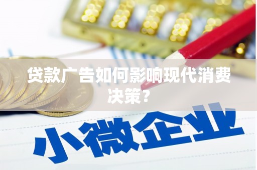 广德贷款广告如何影响现代消费决策？