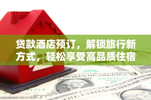 象州贷款酒店预订，解锁旅行新方式，轻松享受高品质住宿