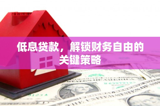 屏南低息贷款，解锁财务自由的关键策略