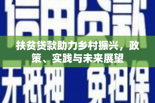 二七扶贫贷款助力乡村振兴，政策、实践与未来展望
