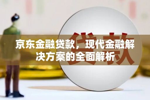 榆次京东金融贷款，现代金融解决方案的全面解析